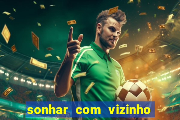 sonhar com vizinho jogo do bicho